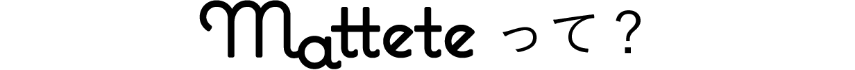 mattete（マッテテ）って？